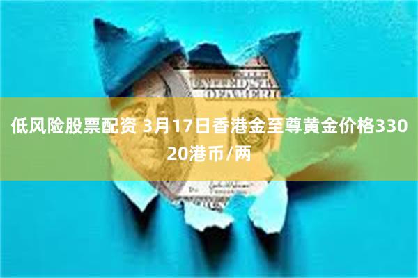 低风险股票配资 3月17日香港金至尊黄金价格33020港币/两