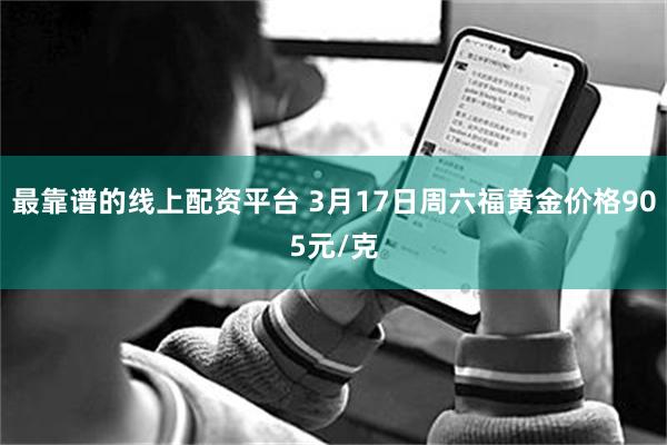 最靠谱的线上配资平台 3月17日周六福黄金价格905元/克