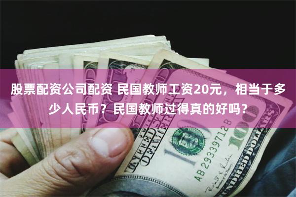 股票配资公司配资 民国教师工资20元，相当于多少人民币？民国教师过得真的好吗？