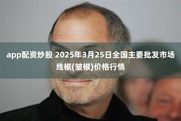 app配资炒股 2025年3月25日全国主要批发市场线椒(皱椒)价格行情