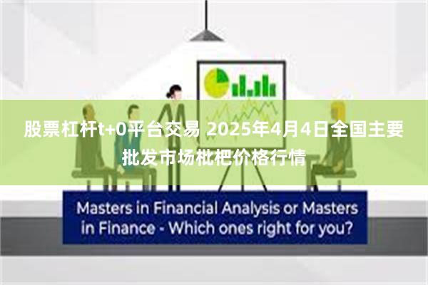 股票杠杆t+0平台交易 2025年4月4日全国主要批发市场枇杷价格行情