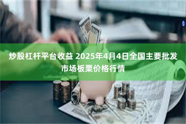 炒股杠杆平台收益 2025年4月4日全国主要批发市场板栗价格行情