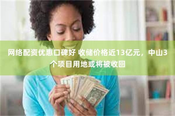 网络配资优惠口碑好 收储价格近13亿元，中山3个项目用地或将被收回