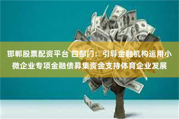 邯郸股票配资平台 四部门：引导金融机构运用小微企业专项金融债募集资金支持体育企业发展