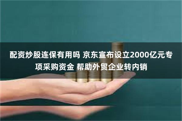 配资炒股连保有用吗 京东宣布设立2000亿元专项采购资金 帮助外贸企业转内销