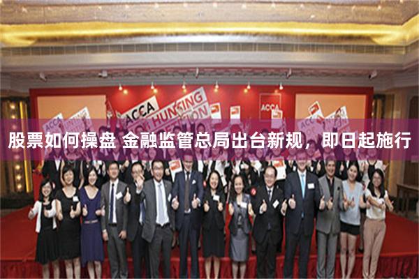 股票如何操盘 金融监管总局出台新规，即日起施行
