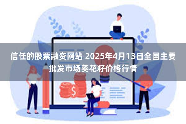 信任的股票融资网站 2025年4月13日全国主要批发市场葵花籽价格行情