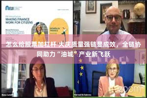 怎么给股票加杠杆 大庆质量强链显成效，全链协同助力“油城”产业新飞跃