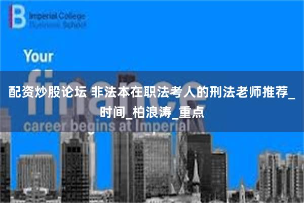 配资炒股论坛 非法本在职法考人的刑法老师推荐_时间_柏浪涛_重点