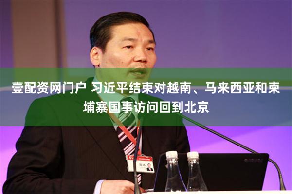 壹配资网门户 习近平结束对越南、马来西亚和柬埔寨国事访问回到北京