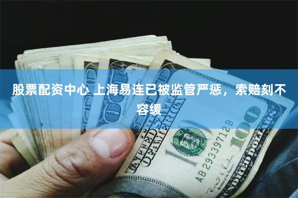 股票配资中心 上海易连已被监管严惩，索赔刻不容缓
