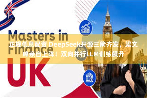正规低息配资 DeepSeek开源三箭齐发，梁文峰亲自上阵！双向并行LLM训练飙升