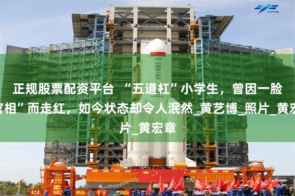 正规股票配资平台  “五道杠”小学生，曾因一脸“官相”而走红，如今状态却令人泯然_黄艺博_照片_黄宏章
