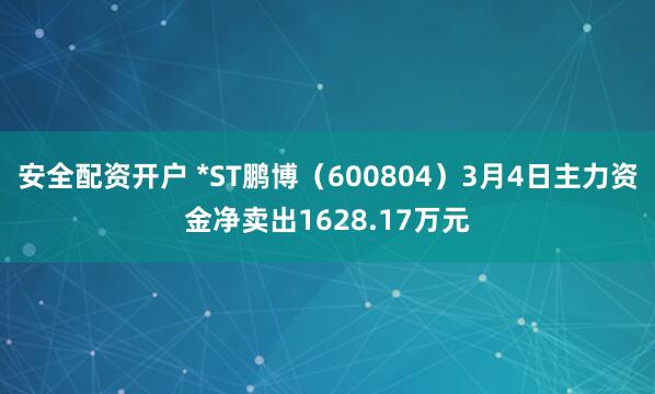 安全配资开户 *ST鹏博（600804）3月4日主力资金净卖出1628.17万元