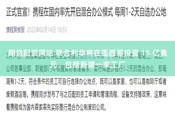 期货配资网站 联合利华将在墨西哥投资 15 亿美元，包括新建一家工厂