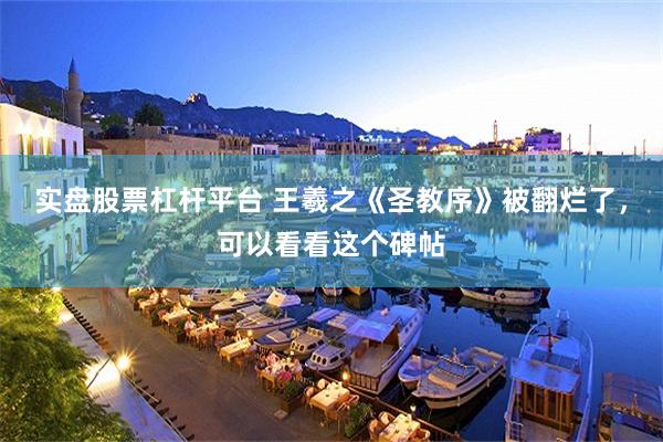 实盘股票杠杆平台 王羲之《圣教序》被翻烂了，可以看看这个碑帖