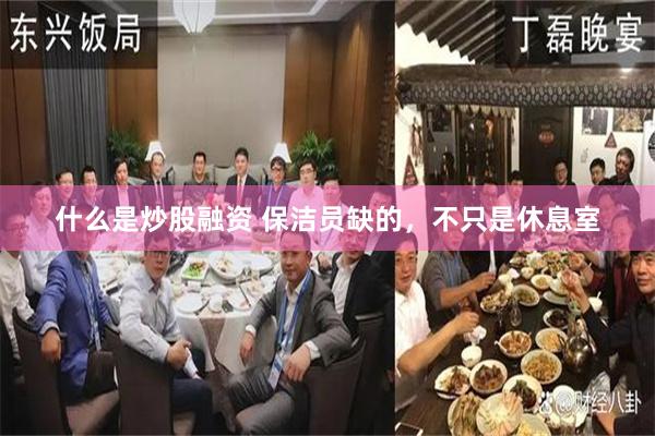 什么是炒股融资 保洁员缺的，不只是休息室