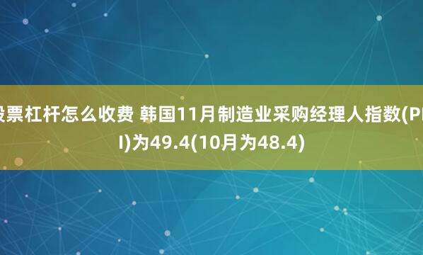股票杠杆怎么收费 韩国11月制造业采购经理人指数(PMI)为49.4(10月为48.4)