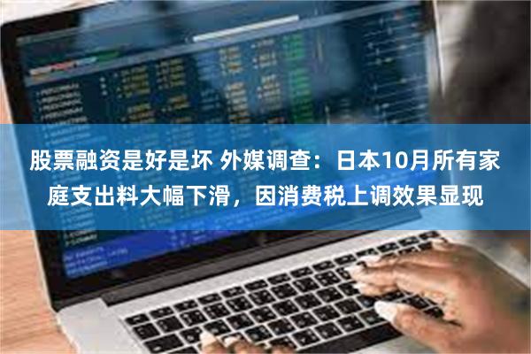 股票融资是好是坏 外媒调查：日本10月所有家庭支出料大幅下滑，因消费税上调效果显现