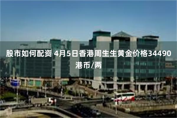 股市如何配资 4月5日香港周生生黄金价格34490港币/两
