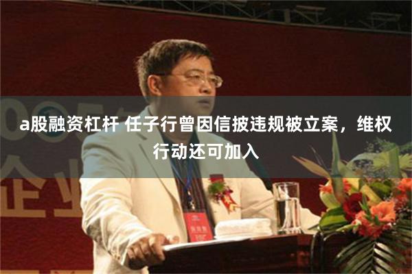 a股融资杠杆 任子行曾因信披违规被立案，维权行动还可加入