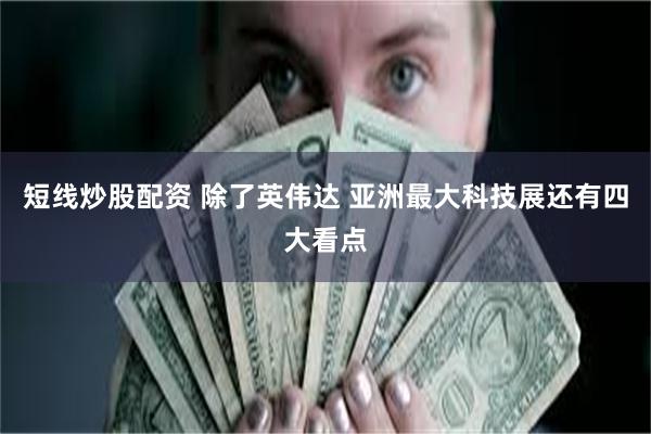 短线炒股配资 除了英伟达 亚洲最大科技展还有四大看点