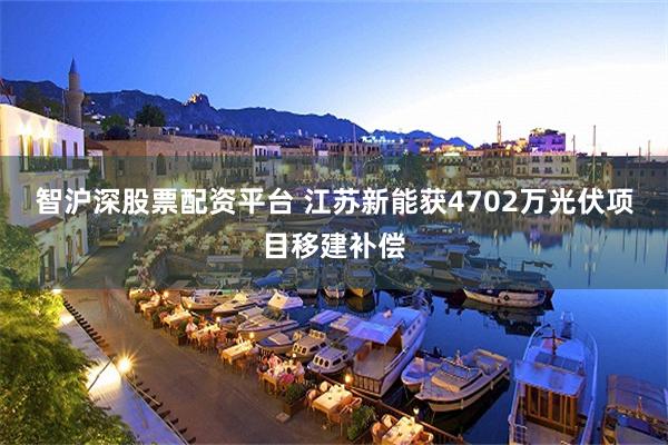 智沪深股票配资平台 江苏新能获4702万光伏项目移建补偿
