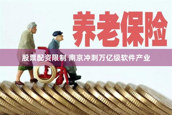 股票配资限制 南京冲刺万亿级软件产业