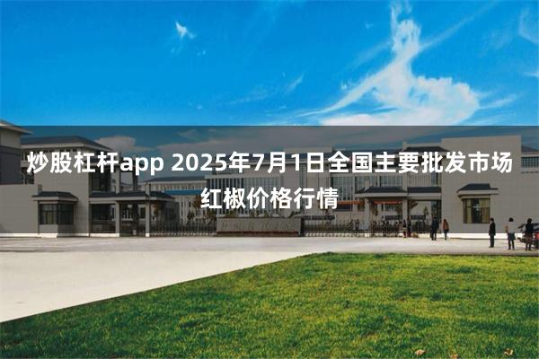 炒股杠杆app 2025年7月1日全国主要批发市场红椒价格行情