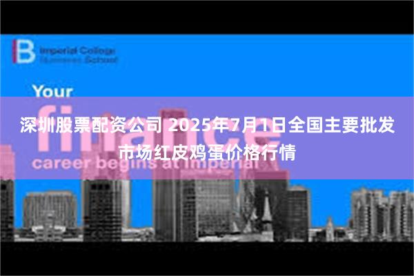 深圳股票配资公司 2025年7月1日全国主要批发市场红皮鸡蛋价格行情