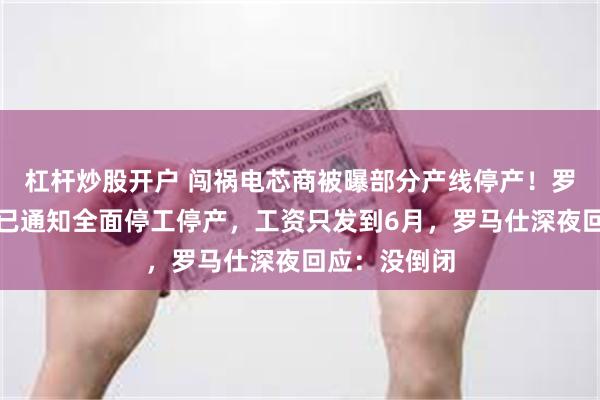 杠杆炒股开户 闯祸电芯商被曝部分产线停产！罗马仕也被曝已通知全面停工停产，工资只发到6月，罗马仕深夜回应：没倒闭