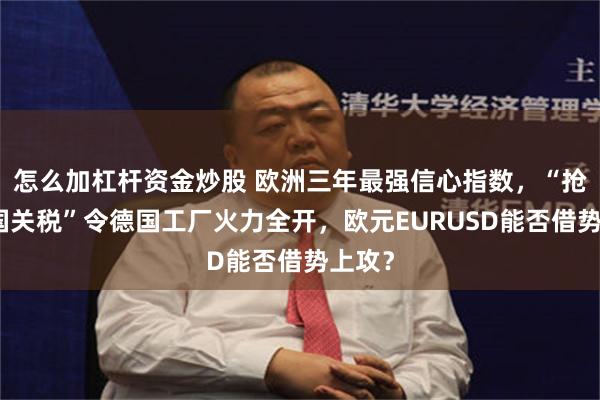怎么加杠杆资金炒股 欧洲三年最强信心指数，“抢跑美国关税”令德国工厂火力全开，欧元EURUSD能否借势上攻？