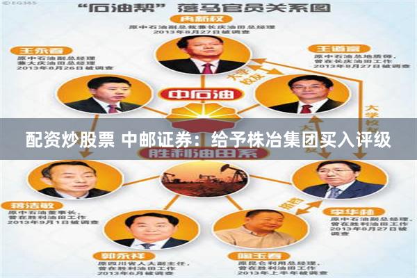配资炒股票 中邮证券：给予株冶集团买入评级