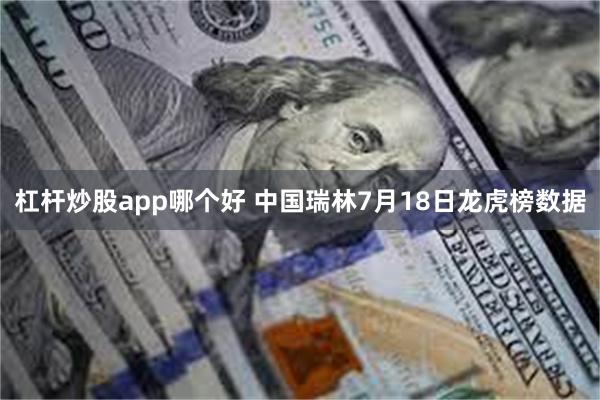杠杆炒股app哪个好 中国瑞林7月18日龙虎榜数据