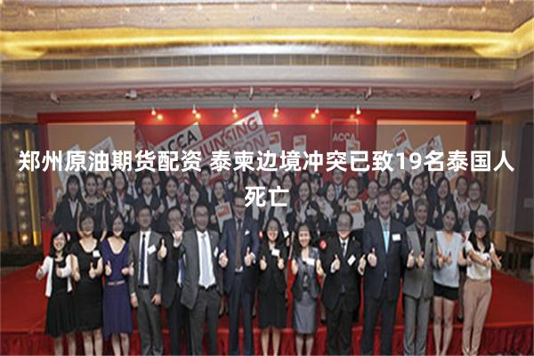 郑州原油期货配资 泰柬边境冲突已致19名泰国人死亡
