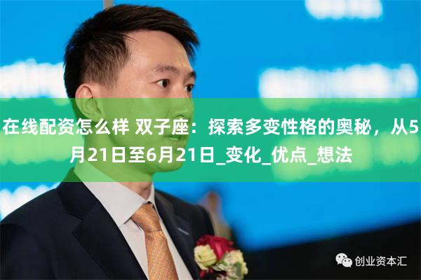 在线配资怎么样 双子座：探索多变性格的奥秘，从5月21日至6月21日_变化_优点_想法