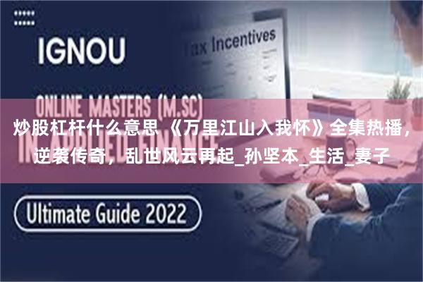 炒股杠杆什么意思 《万里江山入我怀》全集热播，逆袭传奇，乱世风云再起_孙坚本_生活_妻子