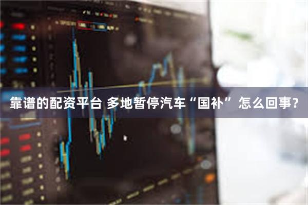 靠谱的配资平台 多地暂停汽车“国补” 怎么回事？