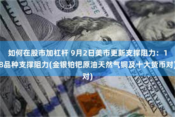 如何在股市加杠杆 9月2日美市更新支撑阻力：18品种支撑阻力(金银铂钯原油天然气铜及十大货币对)