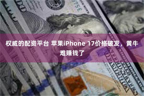 权威的配资平台 苹果iPhone 17价格破发，黄牛难赚钱了