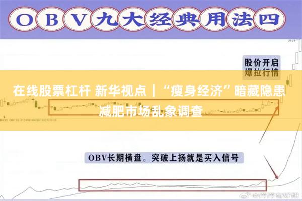 在线股票杠杆 新华视点｜“瘦身经济”暗藏隐患 减肥市场乱象调查