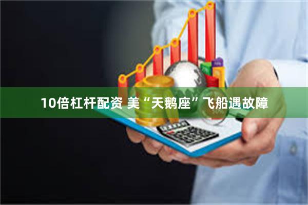 10倍杠杆配资 美“天鹅座”飞船遇故障