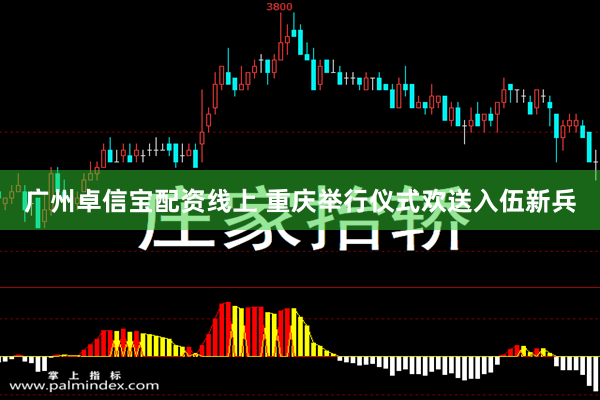 广州卓信宝配资线上 重庆举行仪式欢送入伍新兵